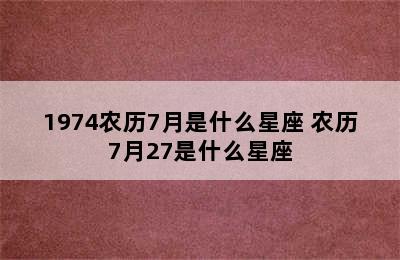 1974农历7月是什么星座 农历7月27是什么星座